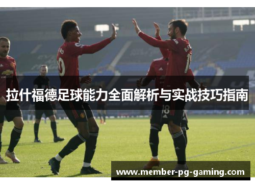 拉什福德足球能力全面解析与实战技巧指南