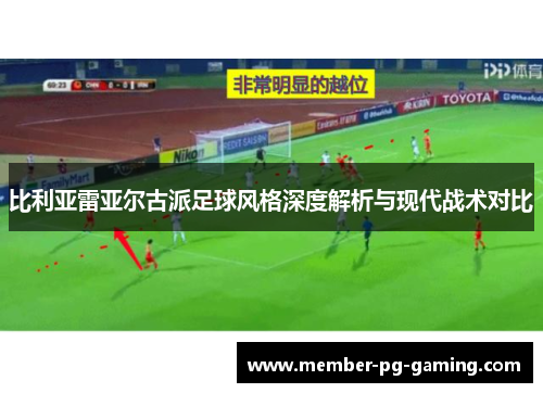 比利亚雷亚尔古派足球风格深度解析与现代战术对比