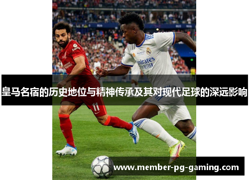 皇马名宿的历史地位与精神传承及其对现代足球的深远影响