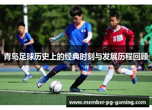 青岛足球历史上的经典时刻与发展历程回顾