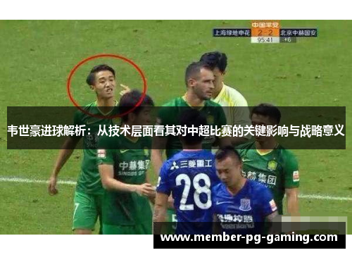 韦世豪进球解析：从技术层面看其对中超比赛的关键影响与战略意义
