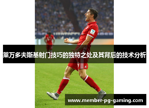 莱万多夫斯基射门技巧的独特之处及其背后的技术分析