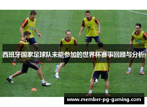 西班牙国家足球队未能参加的世界杯赛事回顾与分析
