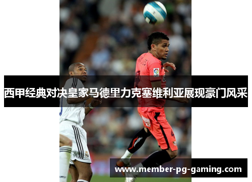 西甲经典对决皇家马德里力克塞维利亚展现豪门风采 西甲经典对决皇家马德里力克塞维利亚展现豪门风采