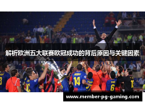 解析欧洲五大联赛欧冠成功的背后原因与关键因素 解析欧洲五大联赛欧冠成功的背后原因与关键因素