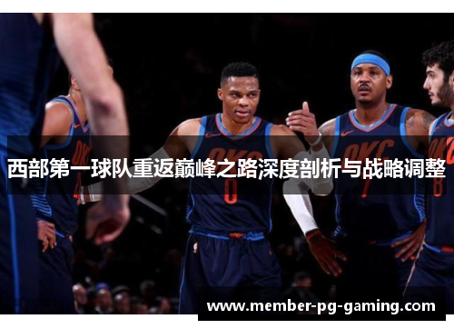 西部第一球队重返巅峰之路深度剖析与战略调整 西部第一球队重返巅峰之路深度剖析与战略调整