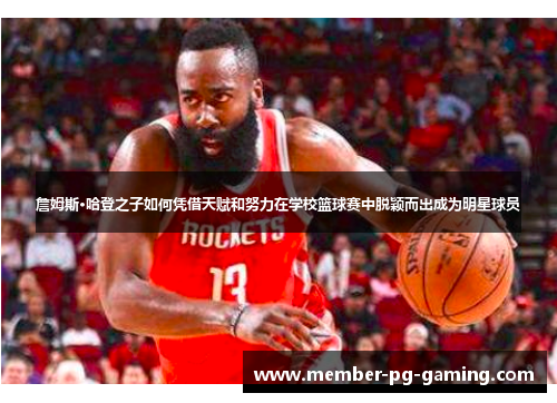 詹姆斯·哈登之子如何凭借天赋和努力在学校篮球赛中脱颖而出成为明星球员 詹姆斯·哈登之子如何凭借天赋和努力在学校篮球赛中脱颖而出成为明星球员