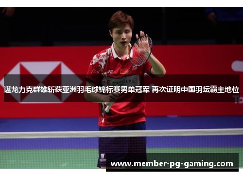谌龙力克群雄斩获亚洲羽毛球锦标赛男单冠军 再次证明中国羽坛霸主地位 谌龙力克群雄斩获亚洲羽毛球锦标赛男单冠军 再次证明中国羽坛霸主地位