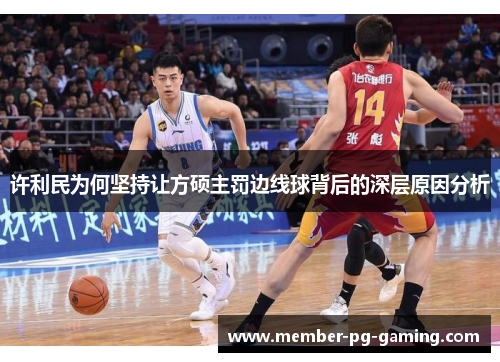 许利民为何坚持让方硕主罚边线球背后的深层原因分析 许利民为何坚持让方硕主罚边线球背后的深层原因分析