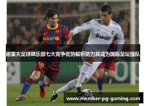 谢里夫足球俱乐部七大竞争优势解析助力其成为国际足坛强队 谢里夫足球俱乐部七大竞争优势解析助力其成为国际足坛强队