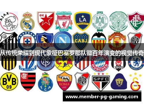 从传统荣耀到现代象征巴塞罗那队徽百年演变的视觉传奇 从传统荣耀到现代象征巴塞罗那队徽百年演变的视觉传奇