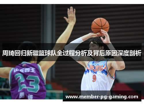 周琦回归新疆篮球队全过程分析及背后原因深度剖析