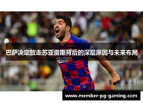 巴萨决定放走苏亚雷斯背后的深层原因与未来布局 巴萨决定放走苏亚雷斯背后的深层原因与未来布局