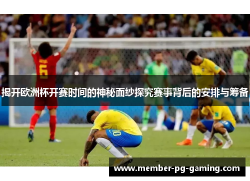 揭开欧洲杯开赛时间的神秘面纱探究赛事背后的安排与筹备