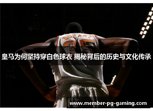 皇马为何坚持穿白色球衣 揭秘背后的历史与文化传承