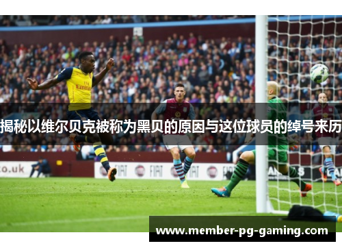 揭秘以维尔贝克被称为黑贝的原因与这位球员的绰号来历