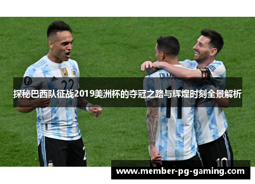 探秘巴西队征战2019美洲杯的夺冠之路与辉煌时刻全景解析