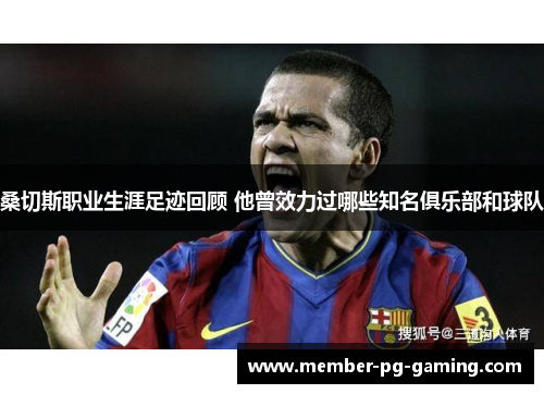 桑切斯职业生涯足迹回顾 他曾效力过哪些知名俱乐部和球队