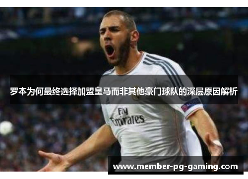 罗本为何最终选择加盟皇马而非其他豪门球队的深层原因解析