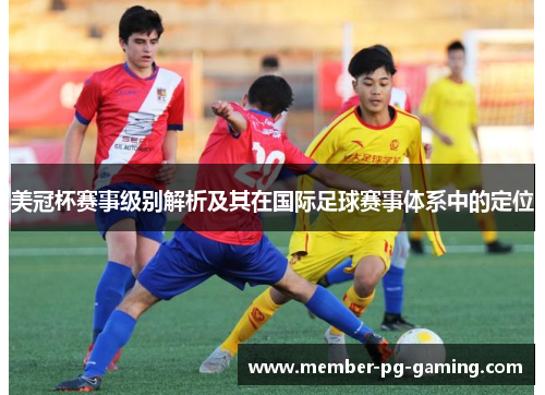 美冠杯赛事级别解析及其在国际足球赛事体系中的定位 美冠杯赛事级别解析及其在国际足球赛事体系中的定位