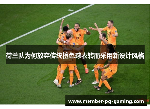 荷兰队为何放弃传统橙色球衣转而采用新设计风格