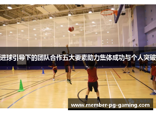 进球引导下的团队合作五大要素助力集体成功与个人突破