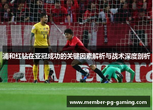 浦和红钻在亚冠成功的关键因素解析与战术深度剖析 浦和红钻在亚冠成功的关键因素解析与战术深度剖析