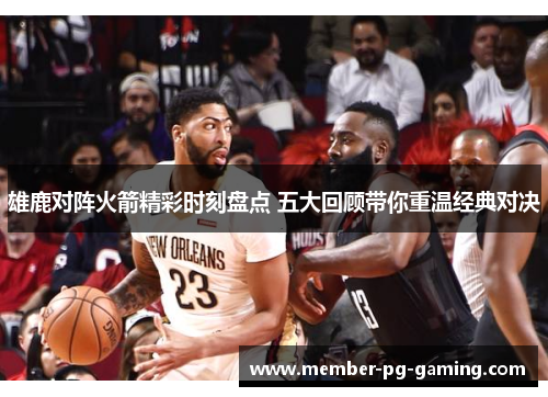 雄鹿对阵火箭精彩时刻盘点 五大回顾带你重温经典对决