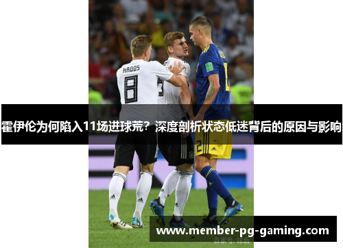霍伊伦为何陷入11场进球荒？深度剖析状态低迷背后的原因与影响