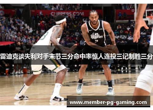 雷迪克谈失利对手末节三分命中率惊人连投三记制胜三分