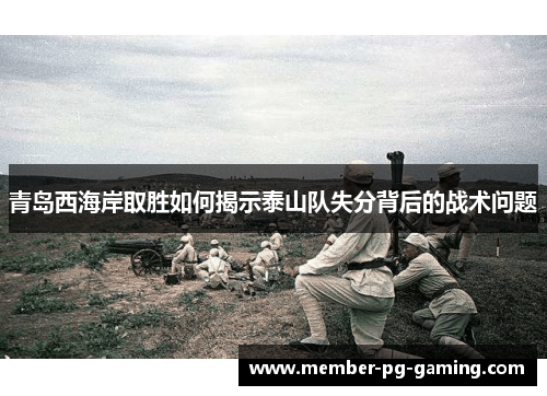 青岛西海岸取胜如何揭示泰山队失分背后的战术问题