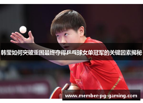 韩莹如何突破重围最终夺得乒乓球女单冠军的关键因素揭秘