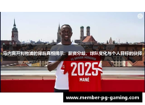 马内离开利物浦的背后真相揭示：薪资分歧、球队变化与个人目标的抉择