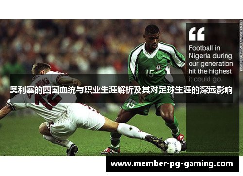 奥利塞的四国血统与职业生涯解析及其对足球生涯的深远影响