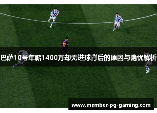 巴萨10号年薪1400万却无进球背后的原因与隐忧解析 巴萨10号年薪1400万却无进球背后的原因与隐忧解析