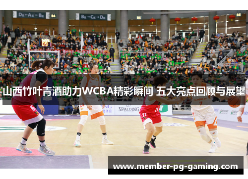 山西竹叶青酒助力WCBA精彩瞬间 五大亮点回顾与展望