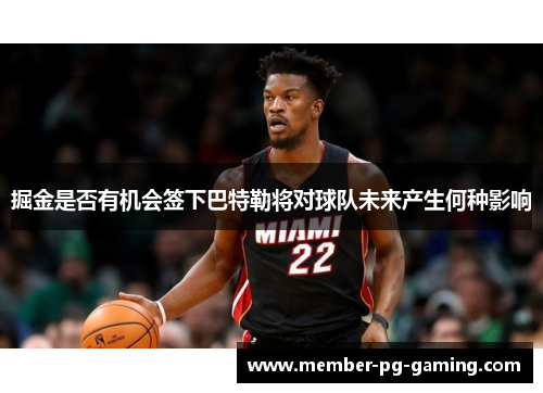 掘金是否有机会签下巴特勒将对球队未来产生何种影响