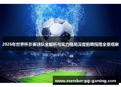 2026年世界杯参赛球队全解析与实力格局深度前瞻指南全景观察