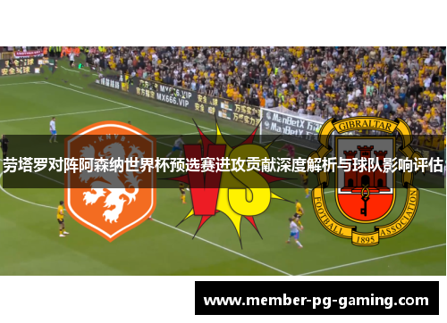 劳塔罗对阵阿森纳世界杯预选赛进攻贡献深度解析与球队影响评估