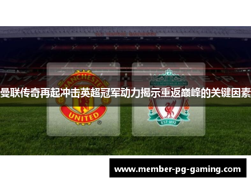 曼联传奇再起冲击英超冠军动力揭示重返巅峰的关键因素