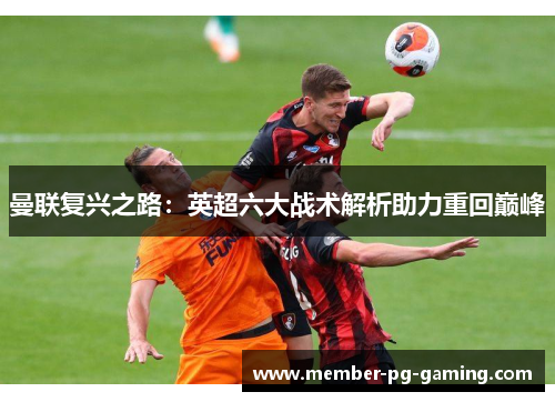 曼联复兴之路：英超六大战术解析助力重回巅峰