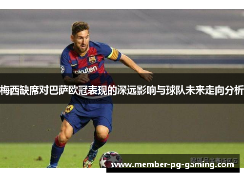梅西缺席对巴萨欧冠表现的深远影响与球队未来走向分析