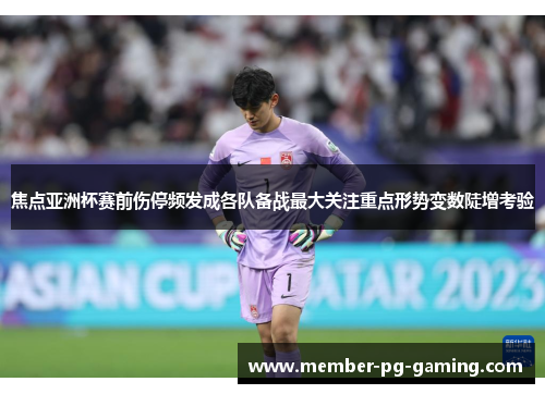 焦点亚洲杯赛前伤停频发成各队备战最大关注重点形势变数陡增考验