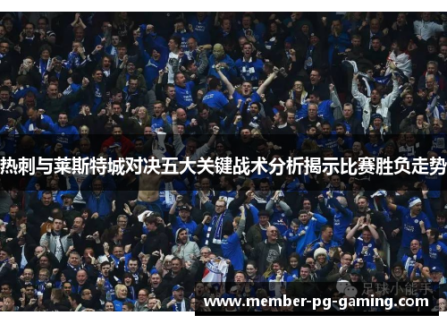 热刺与莱斯特城对决五大关键战术分析揭示比赛胜负走势