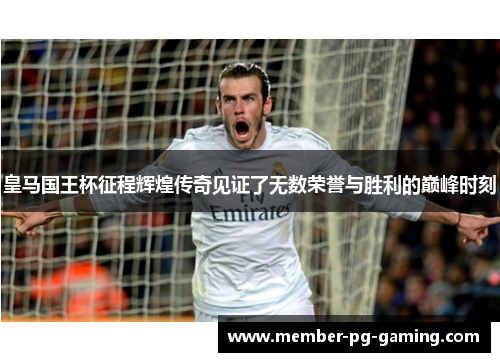 皇马国王杯征程辉煌传奇见证了无数荣誉与胜利的巅峰时刻