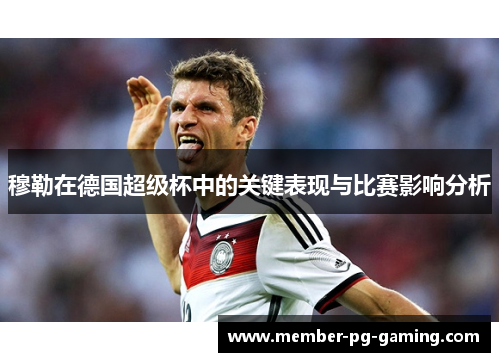 穆勒在德国超级杯中的关键表现与比赛影响分析 穆勒在德国超级杯中的关键表现与比赛影响分析