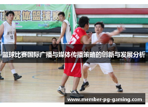 篮球比赛国际广播与媒体传播策略的创新与发展分析
