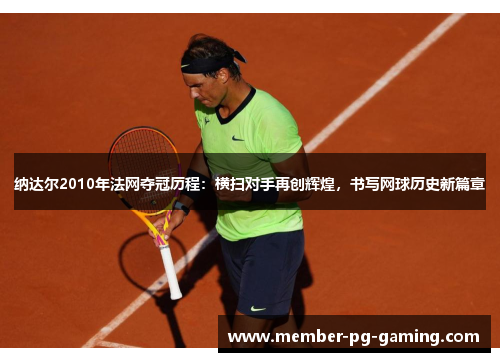 纳达尔2010年法网夺冠历程：横扫对手再创辉煌，书写网球历史新篇章
