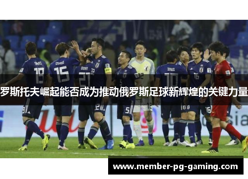 罗斯托夫崛起能否成为推动俄罗斯足球新辉煌的关键力量