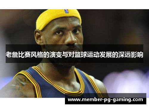 老詹比赛风格的演变与对篮球运动发展的深远影响